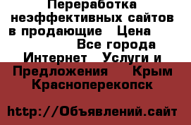 Переработка неэффективных сайтов в продающие › Цена ­ 5000-10000 - Все города Интернет » Услуги и Предложения   . Крым,Красноперекопск